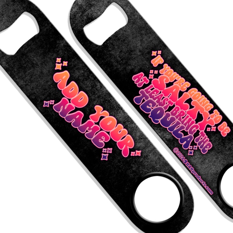 ADD YOUR NAME Speed Bottle Opener – If You’re Going To Be Salty, At Least Bring The Tequila